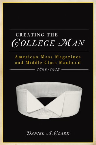 The cover of Creating the College Man: American Mass Magazines and Middle-Class Manhood, 1890-1915 (Studies in American Thought and Culture)