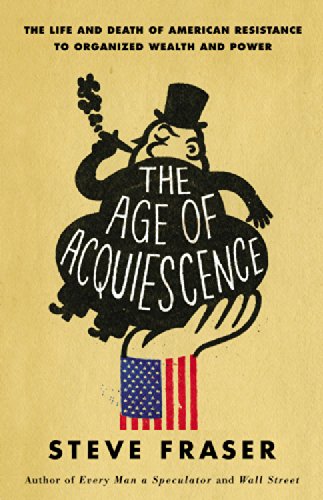 The cover of The Age of Acquiescence: The Life and Death of American Resistance to Organized Wealth and Power