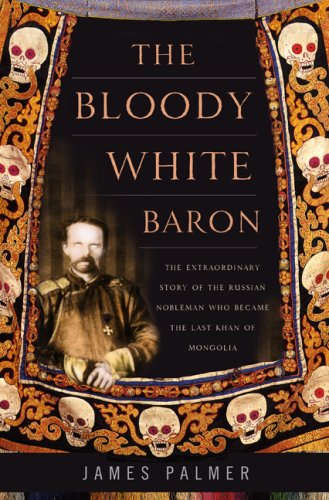 The cover of The Bloody White Baron: The Extraordinary Story of the Russian Nobleman Who Became the Last Khan of Mongolia