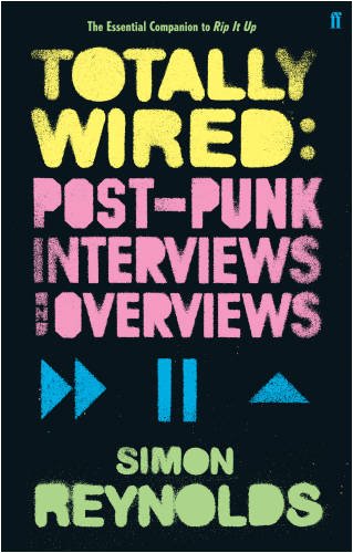 The cover of Totally Wired: Post-Punk Interviews and Overviews. Simon Reynolds