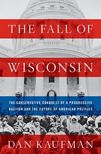 The cover of The Fall of Wisconsin: The Conservative Conquest of a Progressive Bastion and the Future of American Politics