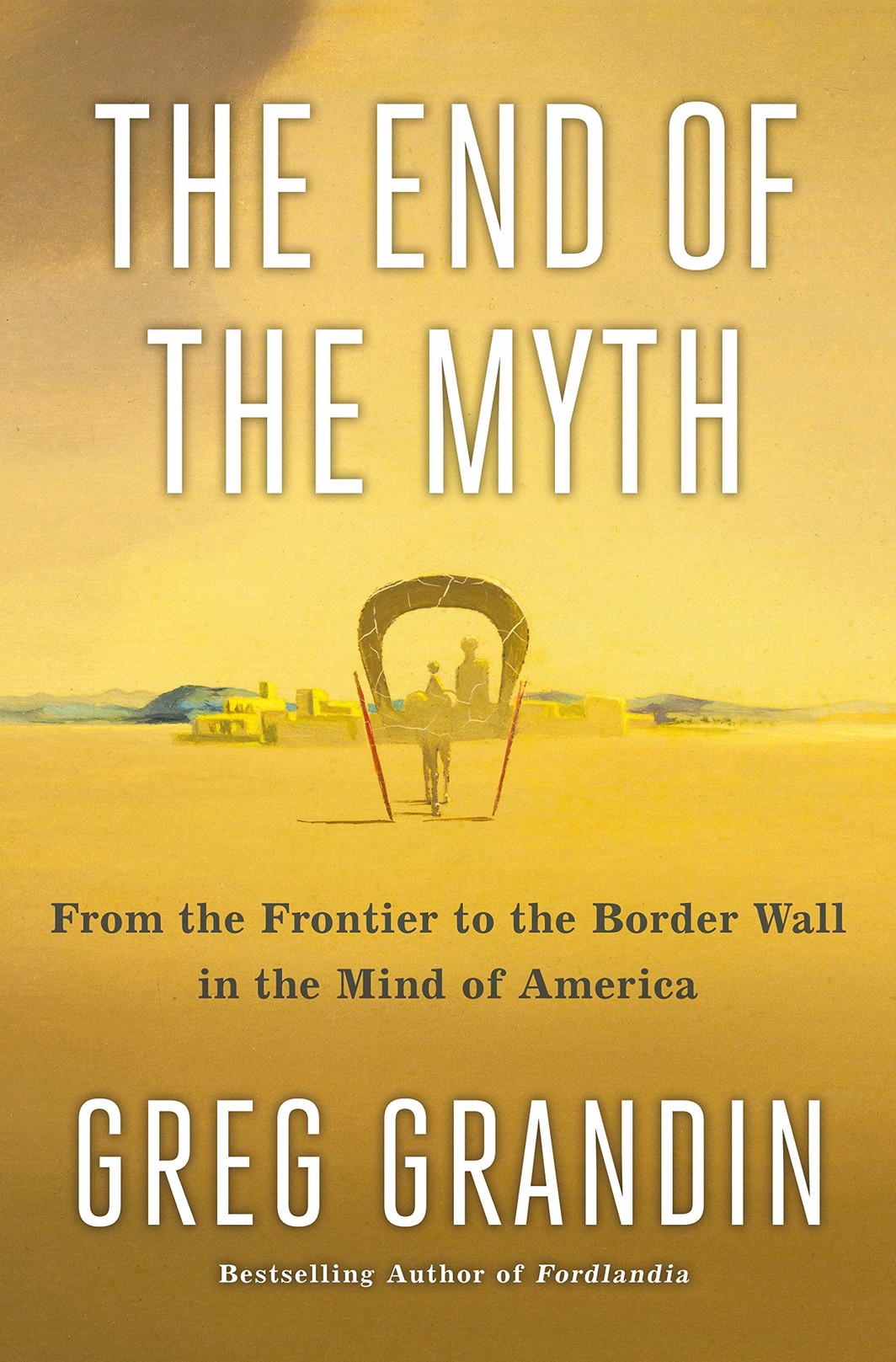 The cover of The End of the Myth: From the Frontier to the Border Wall in the Mind of America