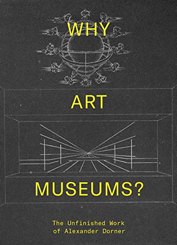 The cover of Why Art Museums?: The Unfinished Work of Alexander Dorner