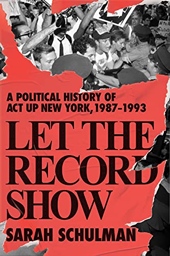 The cover of LET THE RECORD SHOW: A POLITICAL HISTORY OF ACT UP NEW YORK, 1987–1993