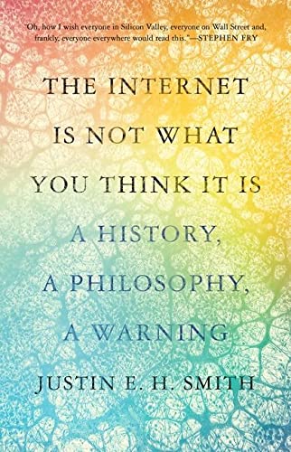 The cover of The Internet Is Not What You Think It Is: A History, a Philosophy, a Warning